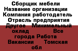 Сборщик мебели › Название организации ­ Компания-работодатель › Отрасль предприятия ­ Другое › Минимальный оклад ­ 28 000 - Все города Работа » Вакансии   . Томская обл.